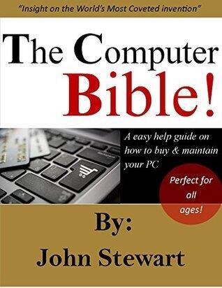 The Computer Bible: "Everything You Need to Know to Buy & Manage Your Computer": "Insight on the World's Most Coveted Invention"