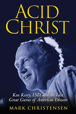 Acid Christ: Ken Kesey, LSD, and the Politics of Ecstasy