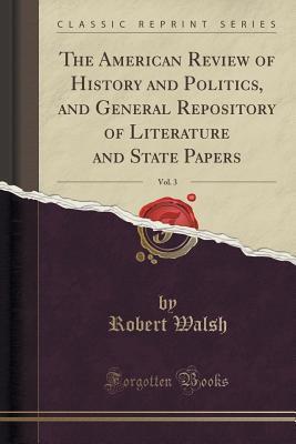 The American Review of History and Politics, and General Repository of Literature and State Papers, Vol. 3