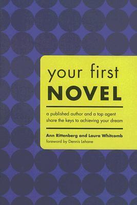Your First Novel: A Published Author and a Top Agent Share the Keys to Achieving Your Dream