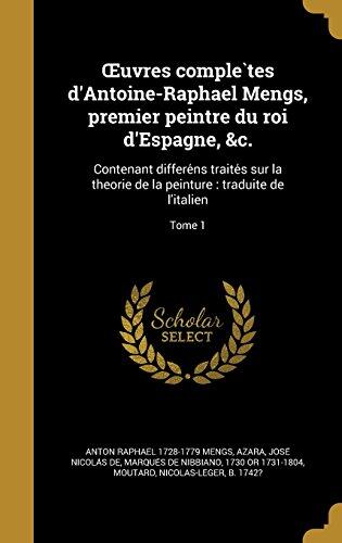 Uvres Completes d'Antoine-Raphaël Mengs: Contenant Différents Traités Sur La Théorie de La Peinture