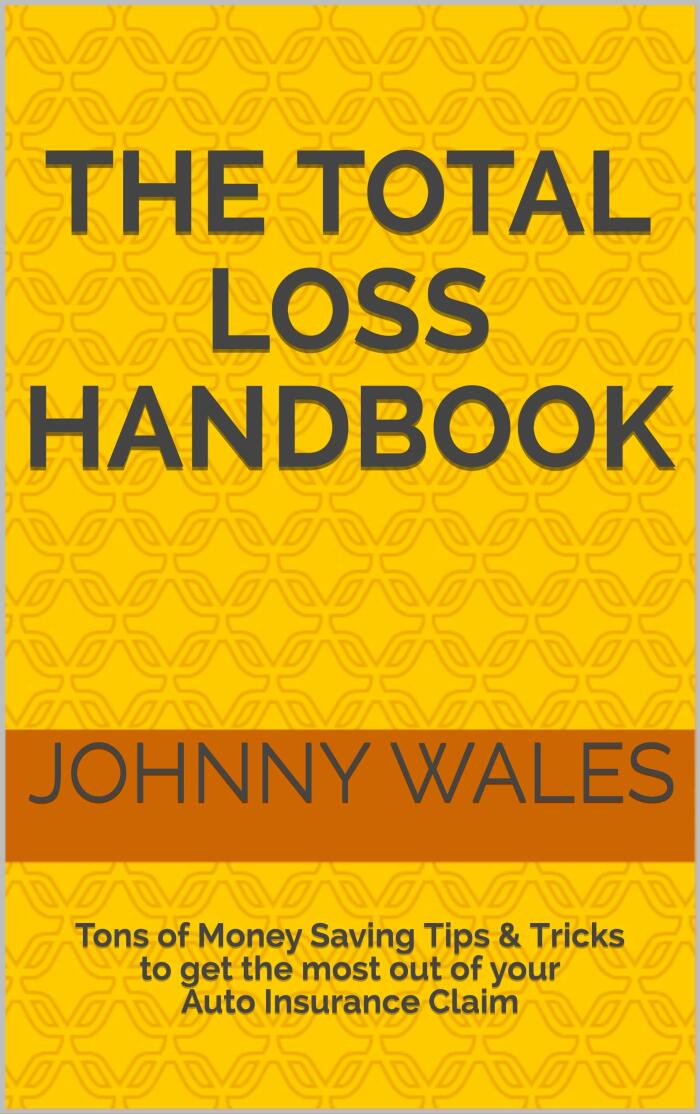 The Total Loss Handbook: Tons Of Money Saving Tips & Tricks To Get The Most Out Of Your Auto Insurance Claim