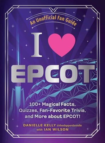 I Love EPCOT: 100+ Magical Facts, Quizzes, Fan-Favorite Trivia, and More about EPCOT!