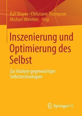 Inszenierung Und Optimierung Des Selbst: Zur Analyse Gegenwartiger Selbsttechnologien