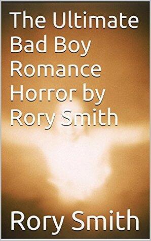 The Ultimate Bad Boy Romance Horror by Rory Smith