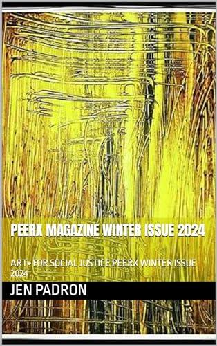PEERX MAGAZINE WINTER ISSUE 2024: ART+ FOR SOCIAL JUSTICE PEERX WINTER ISSUE 2024