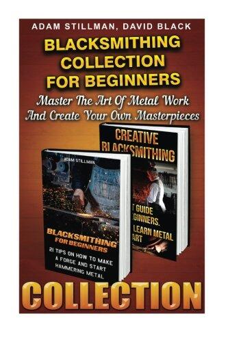 Blacksmithing Collection For Beginners: Master The Art Of Metal Work And Create Your Own Masterpieces: