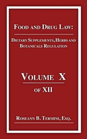 Dietary Supplements, Herbs and Botanicals Regulation: Food and Drug Law Volume 10 of 12