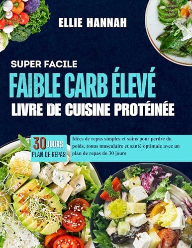 Super Facile Faible Carb Élevé Livre De Cuisine Protéinée: Idées de repas simples et sains pour perdre du poids, tonus musculaire et santé optimale avec un plan de repas de 30 jours