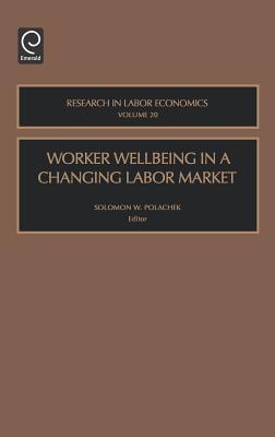 Research in Labor Economics, Volume 20: Worker Wellbeing in a Changing Labor Market