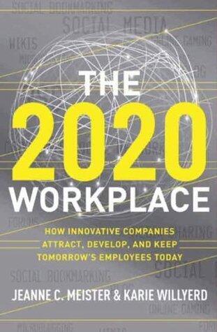 The 2020 Workplace: How Innovative Companies Attract, Develop, and Keep Tomorrow's Employees Today - An HR Expert's Battle Plan