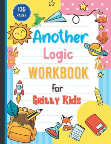Another Logic Workbook for Gritty Kids: Logic Workbook for Gritty Kids Logic Puzzles Maze Games Math Games Lets Draw Sudoku Math Sudoku Pictures ... Crosswords for Kids Ages 6, 8, 9, 10, 11, 12