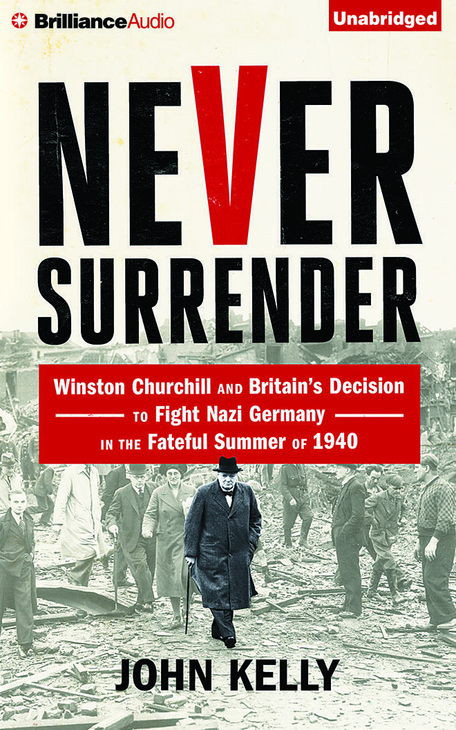 Never Surrender: Winston Churchill and Britain's Decision to Fight Nazi Germany in the Fateful Summer of 1940