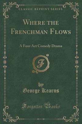 Where the Frenchman Flows (Classic Reprint): A Four Act Comedy Drama