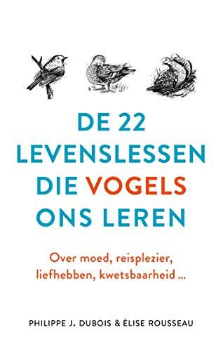 De 22 Levenslessen Die Vogels Ons Leren: Over Moed, Reisplezier, Liefhebben, Kwetsbaarheid