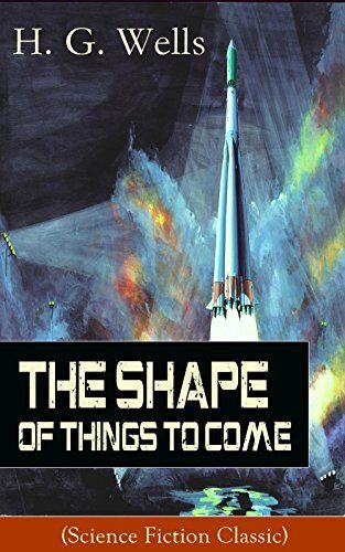 The Shape of Things To Come (Science Fiction Classic) (Annotated): Enriched Edition. A Future History of Global War, Social Collapse, and Technocratic World State Renewal