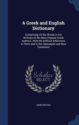 A Greek and English Dictionary: Comprising All the Words in the Writings of the Most Popular Greek Authors ; With the Difficult Inflections in Them and in the Septuagint and New Testament