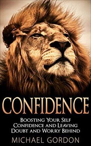 Confidence: Boosting Your Self Confidence and Leaving Doubt and Worry Behind