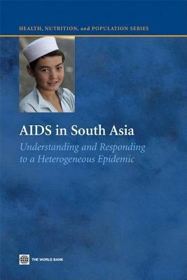 AIDS in South Asia: Understanding and Responding to a Heterogenous Epidemic. Health, Nutrition and Population Series