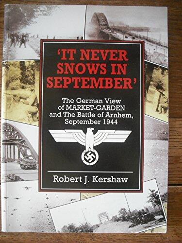 IT NEVER SNOWS IN SEPTEMBER: THE GERMAN VIEW OF MARKET-GARDEN AND THE BATTLE OF ARNHEM SEPTEMBER 1944