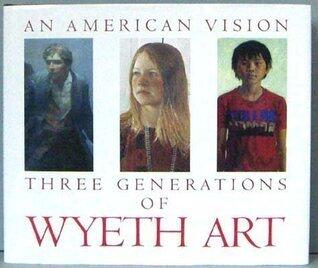 An American Vision: Three Generations of Wyeth Art : N.C. Wyeth, Andrew Wyeth, James Wyeth