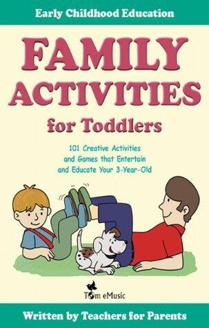 Family Activities for Toddlers. 101 Creative Activities and Games that Entertain and Educate Your 3-Year-Old.