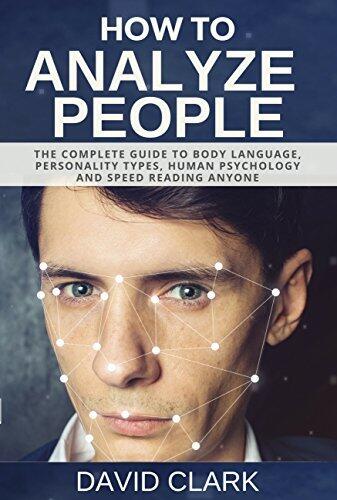 How to Analyze People: The Complete Guide to Body Language, Personality Types, Human Psychology and Speed Reading Anyone