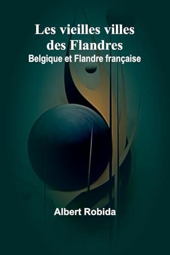 Les vieilles villes des Flandres: Belgique et Flandre française