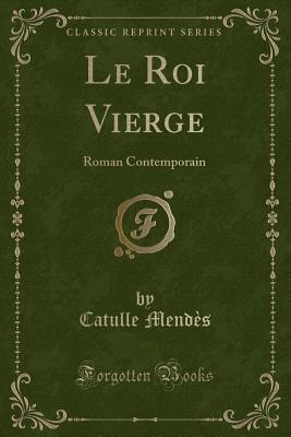 Le Roi Vierge (Classic Reprint): Roman Contemporain