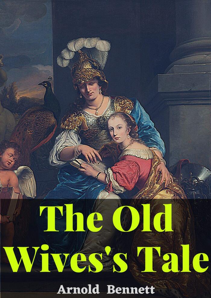 The Old Wives' Tale:: Arnold Bennett (Two Sisters Story, Fiction, Novel, Classics, Literature, Self-Help & New Thought) [Annotated]