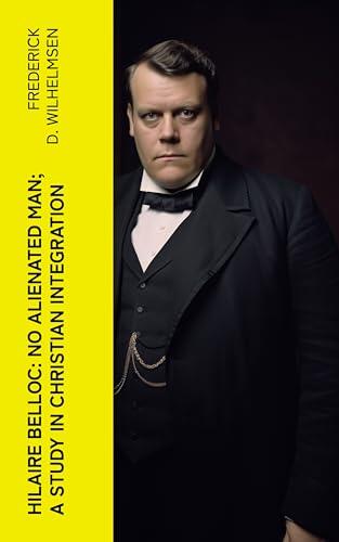 Hilaire Belloc: No Alienated Man; A Study in Christian Integration