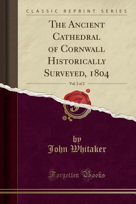 The Ancient Cathedral of Cornwall Historically Surveyed, Volume 2