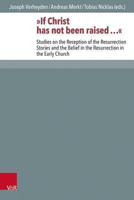 If Christ has not been raised...: Studies on the Reception of the Resurrection Stories and the Belief in the Resurrection in the Early Church