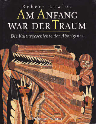 Am Anfang war der Traum: Die Kulturgeschichte der Aborigines