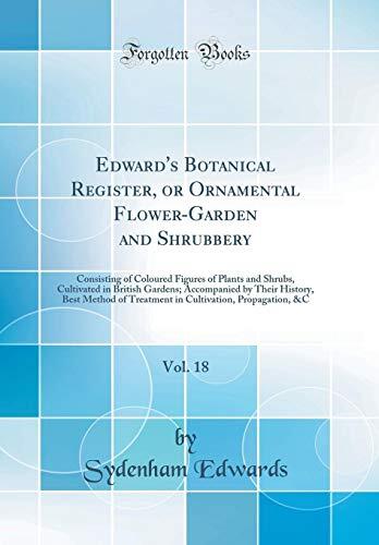 Edward's Botanical Register, or Ornamental Flower-Garden and Shrubbery, Vol. 18: Consisting of Coloured Figures of Plants and Shrubs, Cultivated in British Gardens; Accompanied by Their History, Best