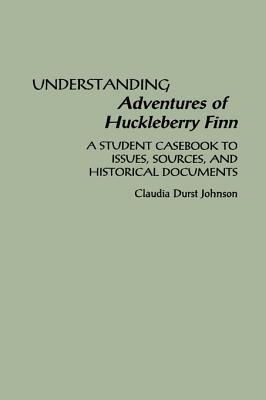 Understanding Adventures of Huckleberry Finn: A Student Casebook to Issues, Sources, and Historical Documents