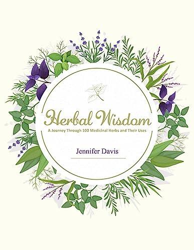 Herbal Wisdom: A Journey Through 100 Medicinal Herbs and Their Uses