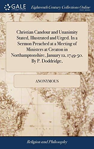 Christian Candour and Unanimity Stated, Illustrated and Urged. In a Sermon Preached at a Meeting of Ministers at Creaton in Northamptonshire, January 12, 1749-50. By P. Doddridge