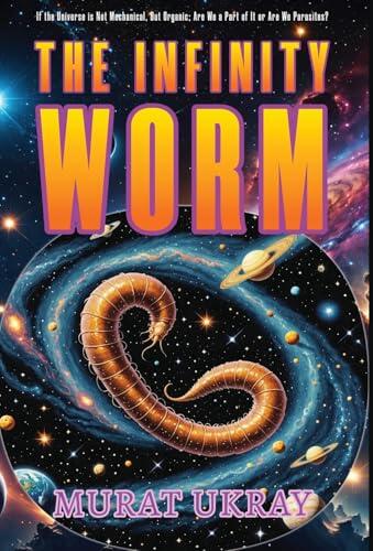 The Infinity Worm: "If the Universe is Not Mechanical, But Organic; Are We a Part of It or Are We Parasites?"