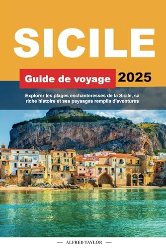 GUIDE DE VOYAGE SICILE 2025: Explorer les plages enchanteresses de la Sicile, sa riche histoire et ses paysages remplis d'aventures