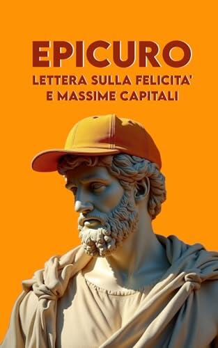 Lettera sulla Felicità e Massime Capitali: Con 15 Spunti per i Nostri Tempi