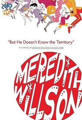 But He Doesn't Know the Territory: The Making of Meredith Willson's the Music Man