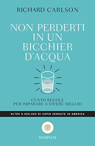 Non perderti in un bicchier d'acqua: cento regole per imparare a vivere meglio.