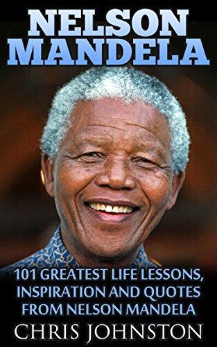 Nelson Mandela: 101 Greatest Life Lessons, Inspiration and Quotes From Nelson Mandela