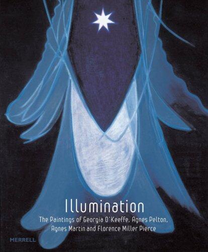 Illumination: The Paintings of Georgia O'Keeffe, Agnes Pelton, Agnes Martin, and Florence Pierce