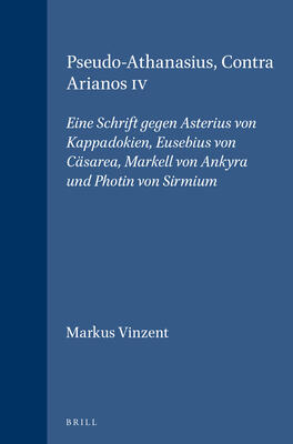 Pseudo-Athanasius Contra Arianos IV: Eine Schrift Gegen Asterisu Von Kappadokien Eusebius Von Casarea, Markell Von Ankyrd Und Photin Von Sirmium (Vigiliae Christianae, 36)