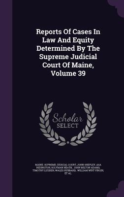 Reports Of Cases In Law And Equity Determined By The Supreme Judicial Court Of Maine, Volume 39