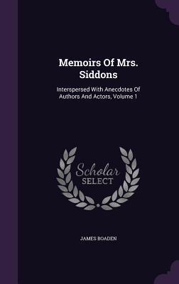 Memoirs Of Mrs. Siddons: Interspersed With Anecdotes Of Authors And Actors, Volume 1