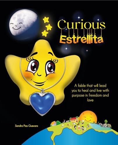 Curious Estrellita. A fable that will lead you to heal and live with purpose in freedom and love.: Story-like book; will help you appreciate people, animals, and nature, as well as heal your heart.