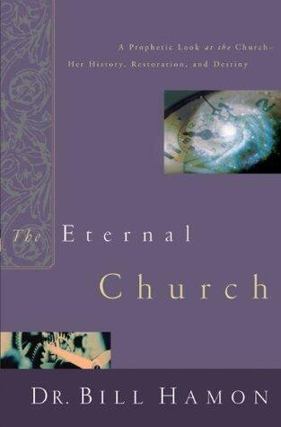 The Eternal Church: A Prophetic Look at the Church--Her History, Restoration, and Destiny